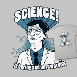 Yes you can even get a t-shirt featuring our favourite scientists stereotype from http://shirtoid.com/27129/science-is-boring-and-unrewarding/